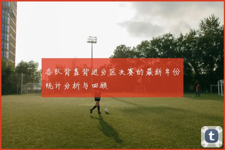 各队背靠背进分区决赛的最新年份统计分析与回顾